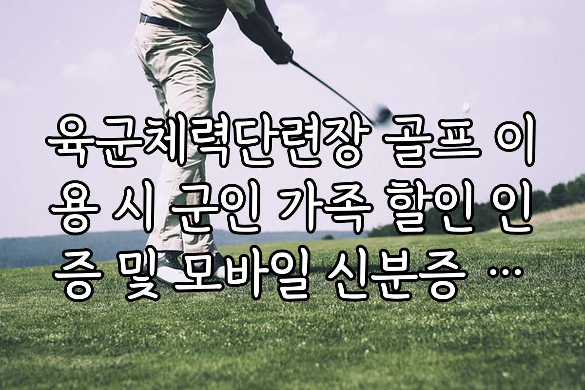 육군체력단련장 골프 이용 시 군인 가족 할인 인증 및 모바일 신분증 지참법