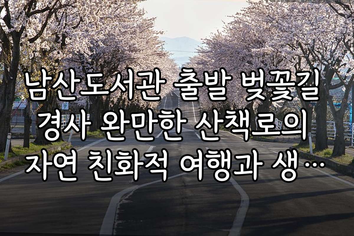 남산도서관 출발 벚꽃길 경사 완만한 산책로의 자연 친화적 여행과 생태 체험 프로그램 소개