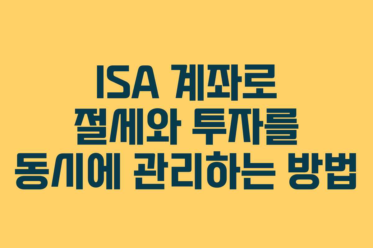 ISA 계좌로 절세와 투자를 동시에 관리하는 방법