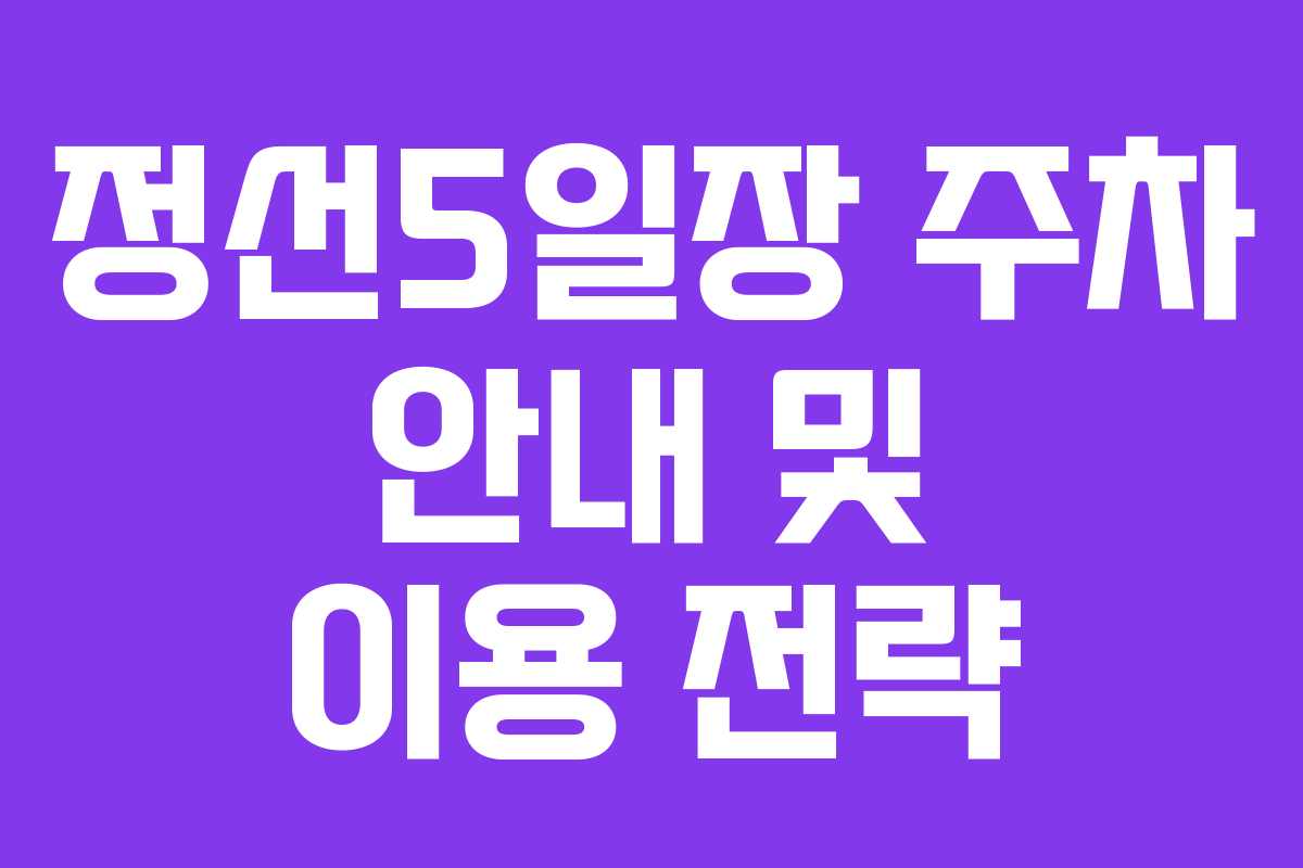 정선5일장 주차 안내 및 이용 전략