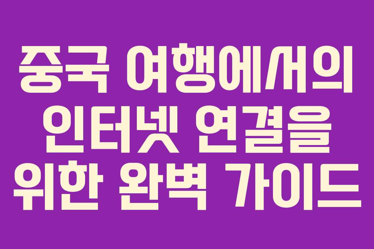 중국 여행에서의 인터넷 연결을 위한 완벽 가이드