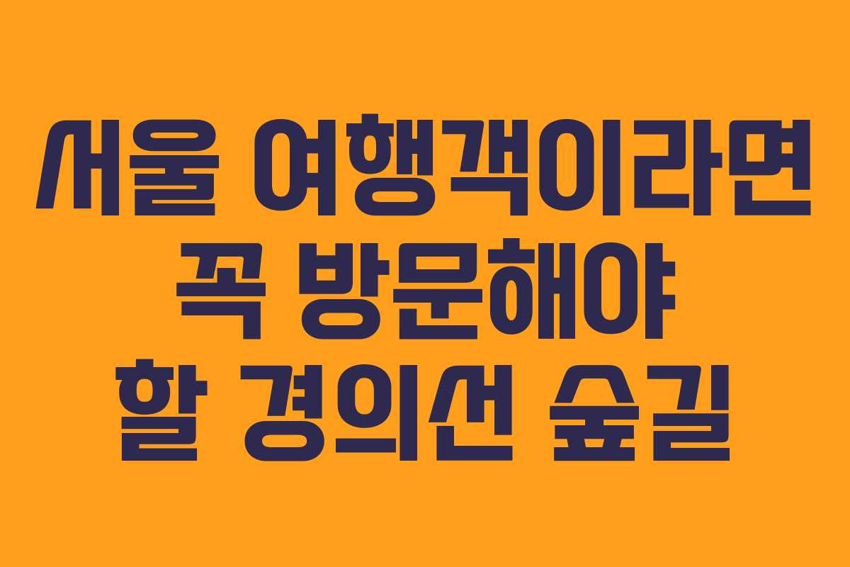 서울 여행객이라면 꼭 방문해야 할 경의선 숲길