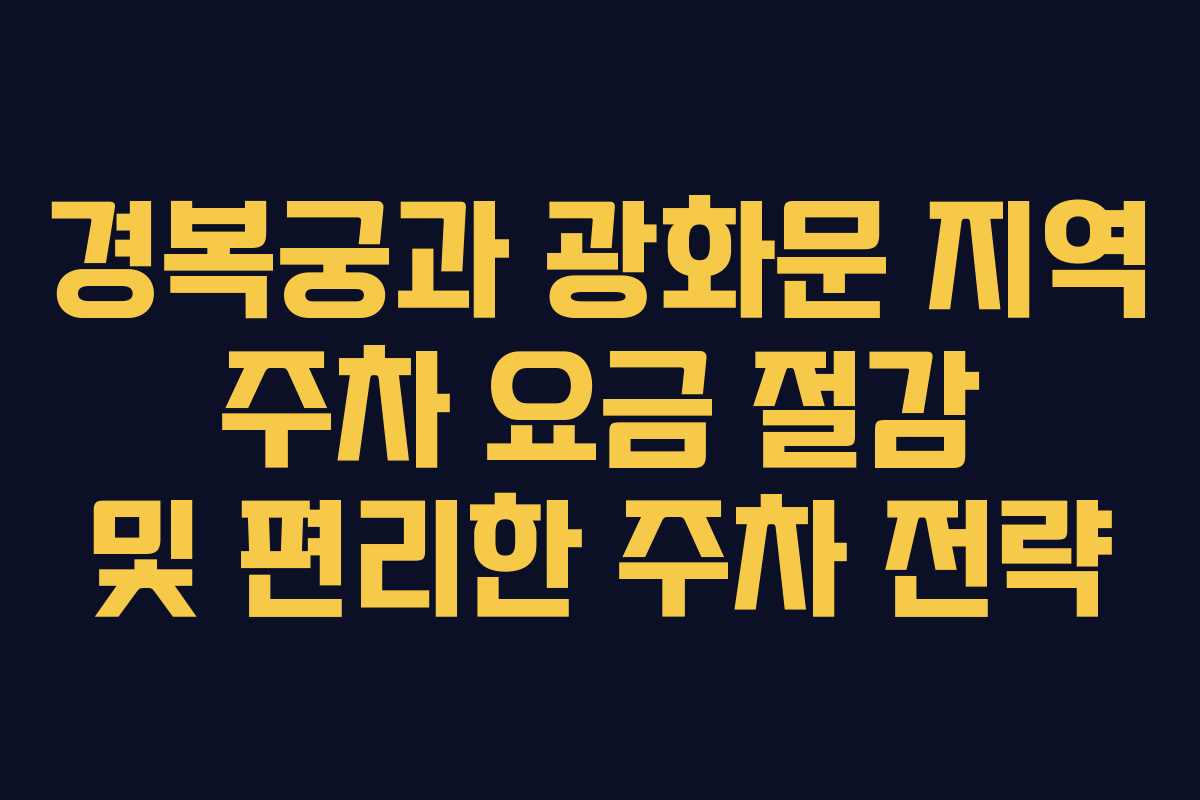 경복궁과 광화문 지역 주차 요금 절감 및 편리한 주차 전략