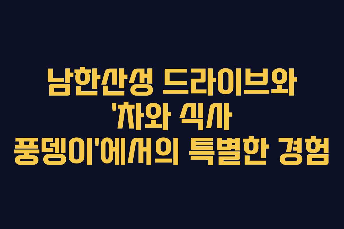 남한산성 드라이브와 ‘차와 식사 풍뎅이’에서의 특별한 경험