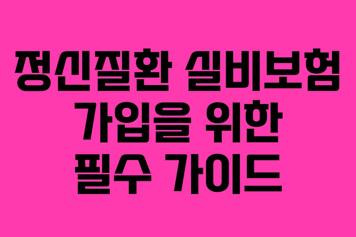 정신질환 실비보험 가입을 위한 필수 가이드