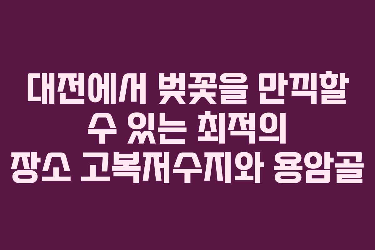 대전에서 벚꽃을 만끽할 수 있는 최적의 장소 고복저수지와 용암골