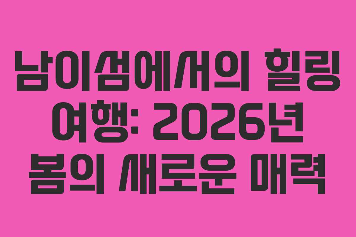 남이섬에서의 힐링 여행: 2026년 봄의 새로운 매력
