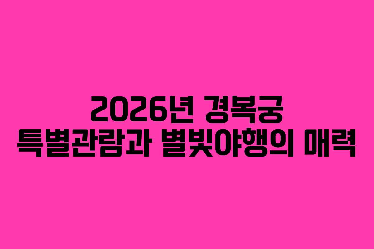2026년 경복궁 특별관람과 별빛야행의 매력