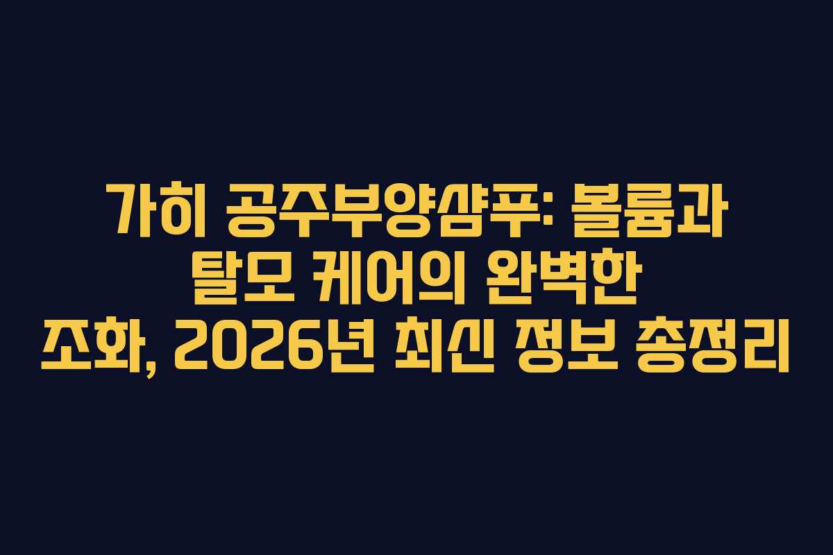 가히-공주부양샴푸-볼륨과-탈모-케어의-완벽한-조화,-2026년-최신-정보-총정리