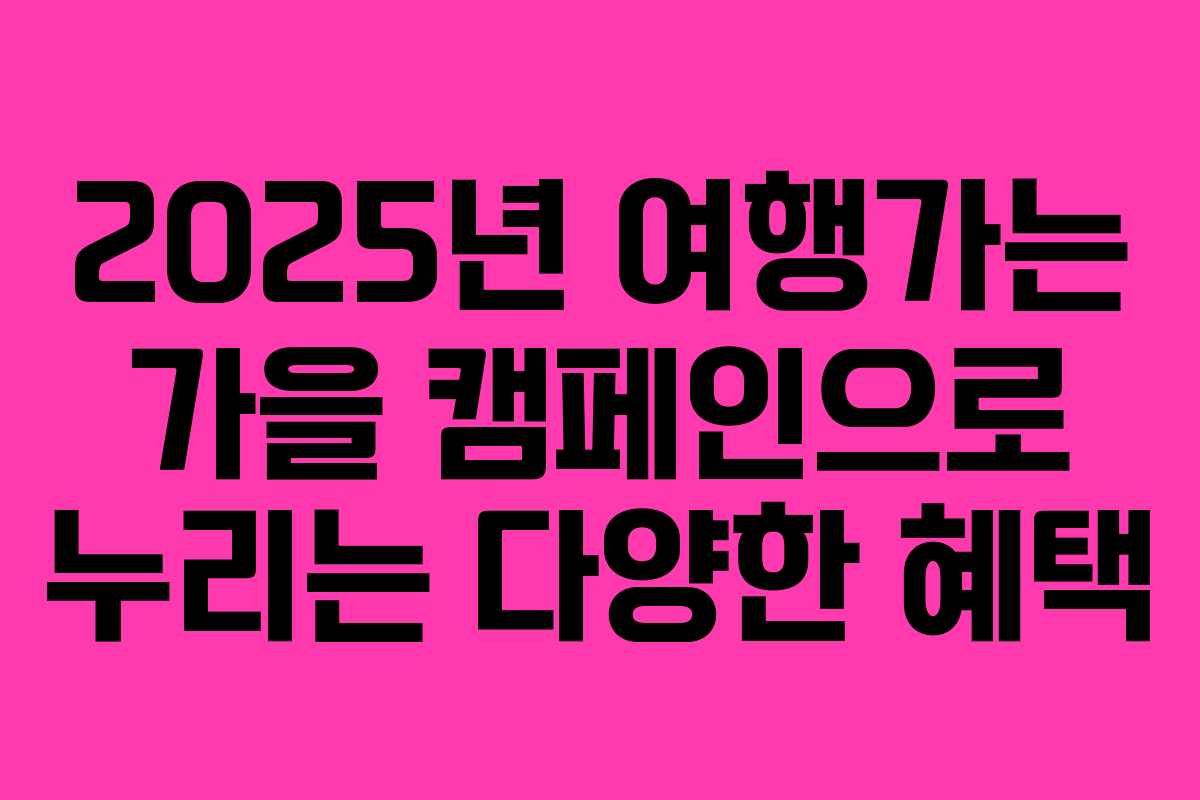 2025년 여행가는 가을 캠페인으로 누리는 다양한 혜택