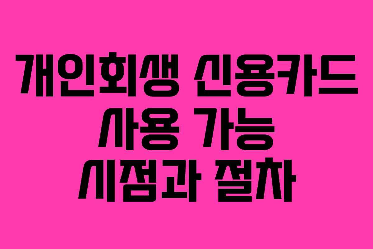 개인회생 신용카드 사용 가능 시점과 절차