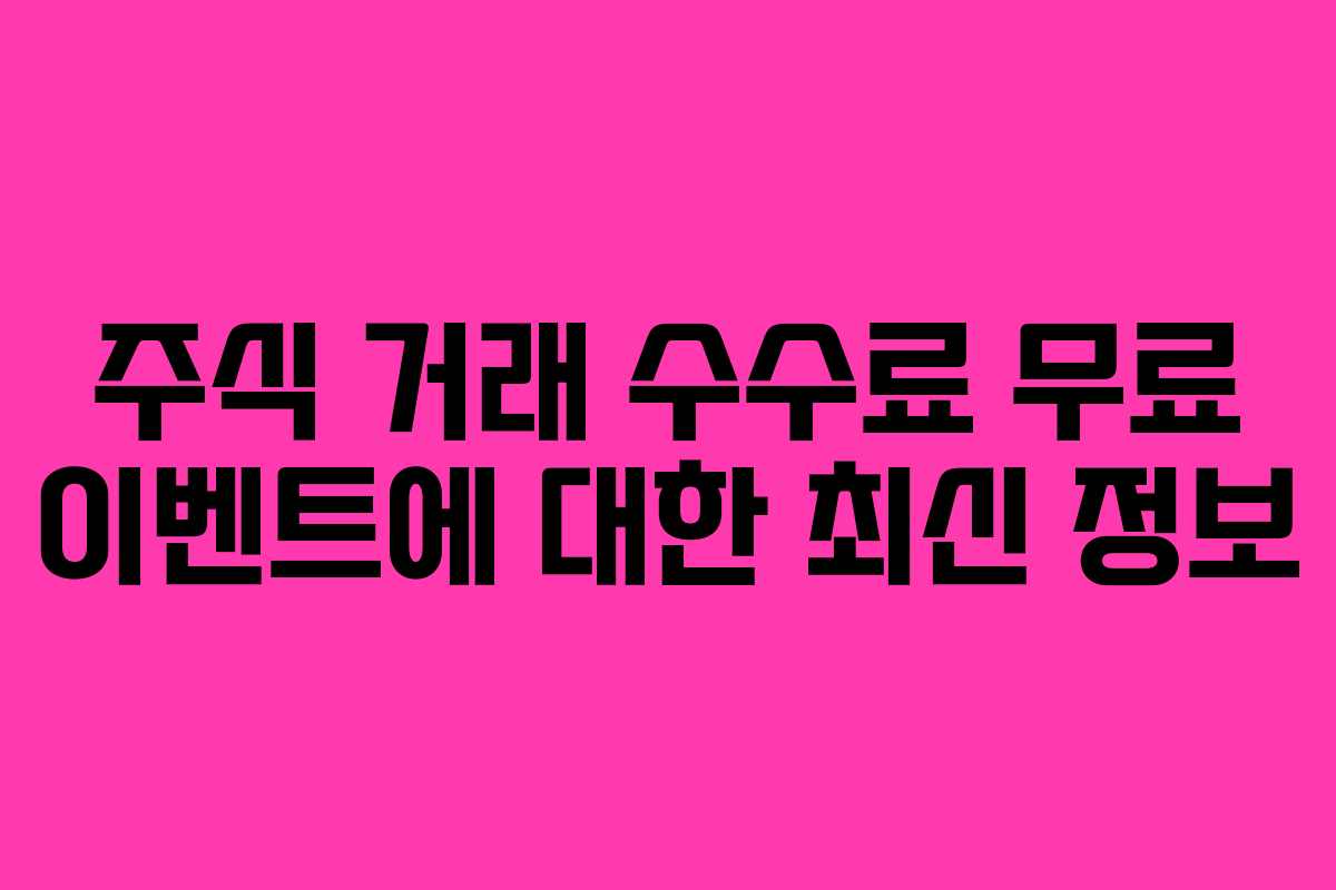 주식 거래 수수료 무료 이벤트에 대한 최신 정보
