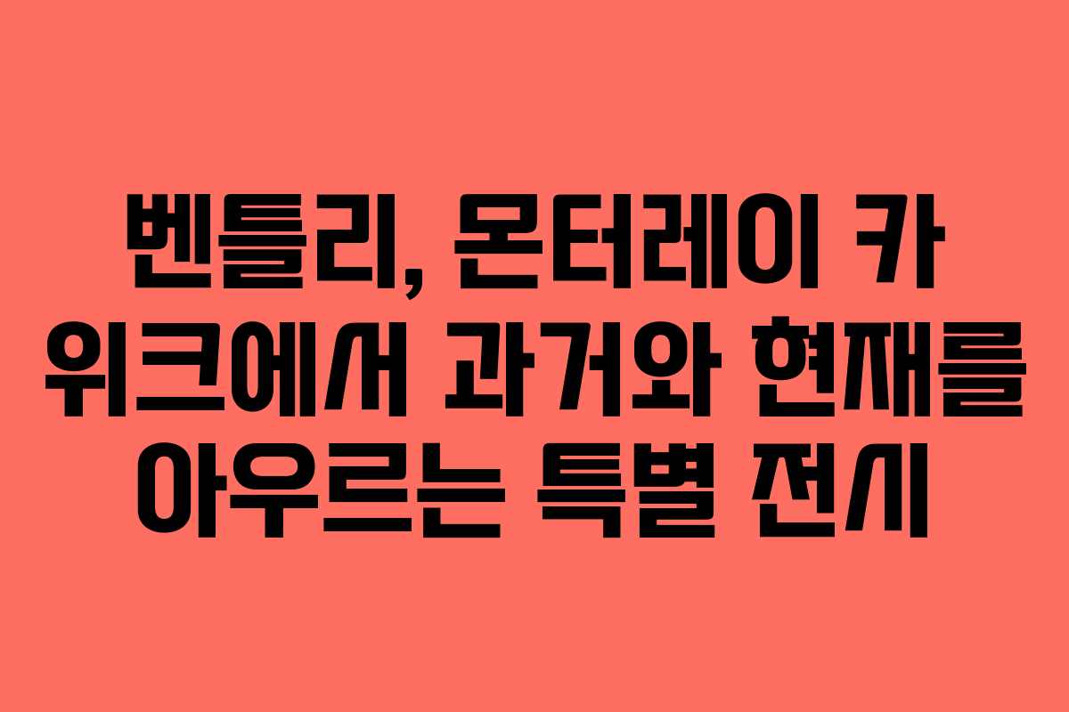벤틀리, 몬터레이 카 위크에서 과거와 현재를 아우르는 특별 전시