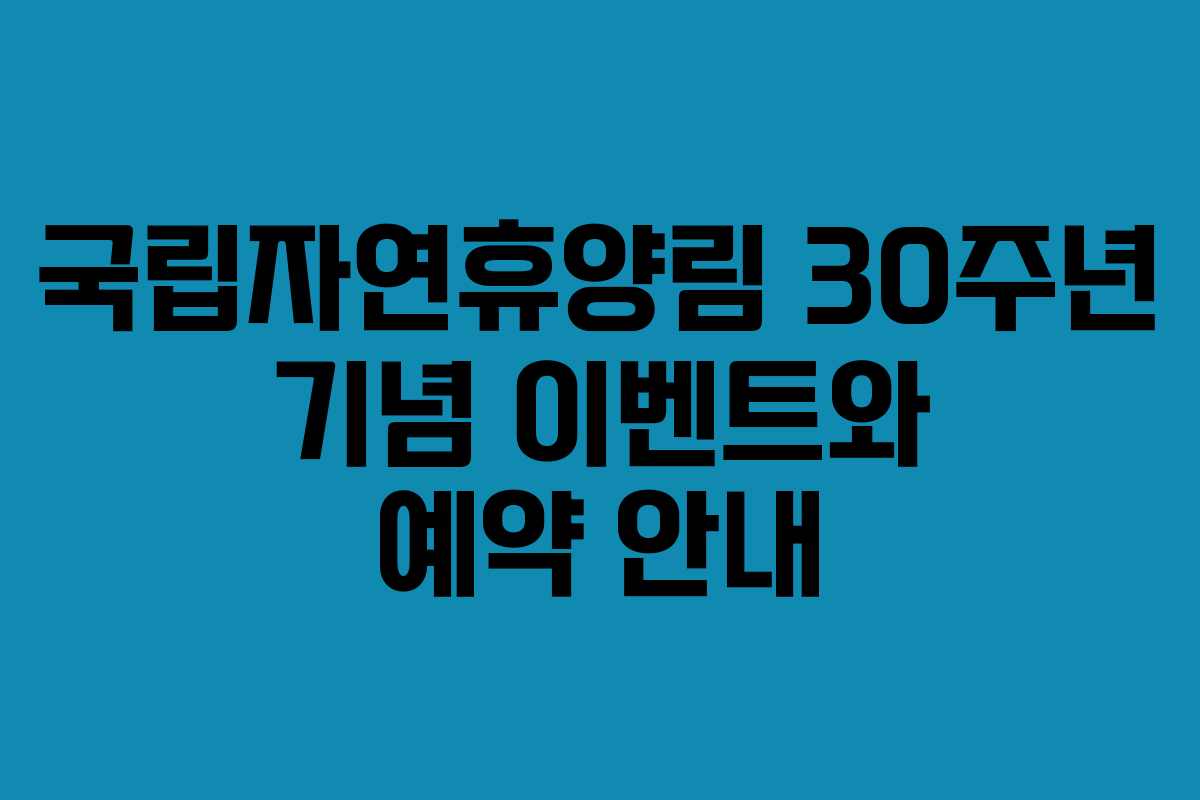 국립자연휴양림 30주년 기념 이벤트와 예약 안내