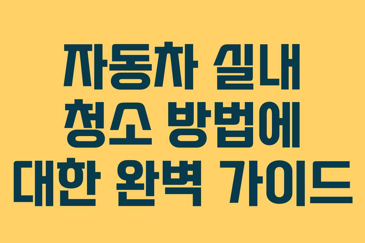 자동차 실내 청소 방법에 대한 완벽 가이드