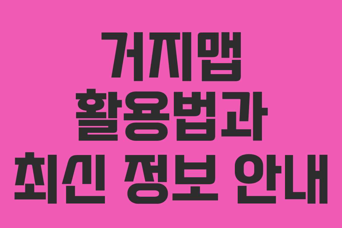 거지맵 활용법과 최신 정보 안내