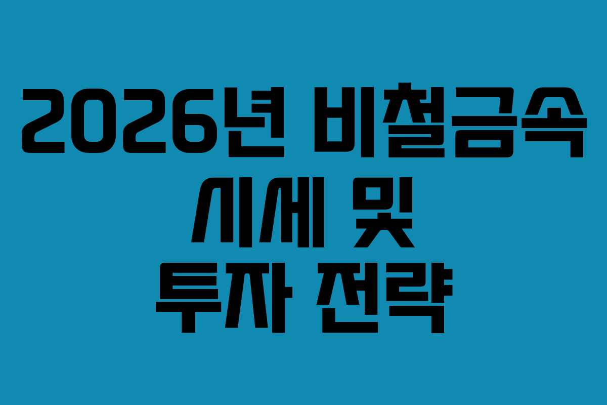 2026년 비철금속 시세 및 투자 전략