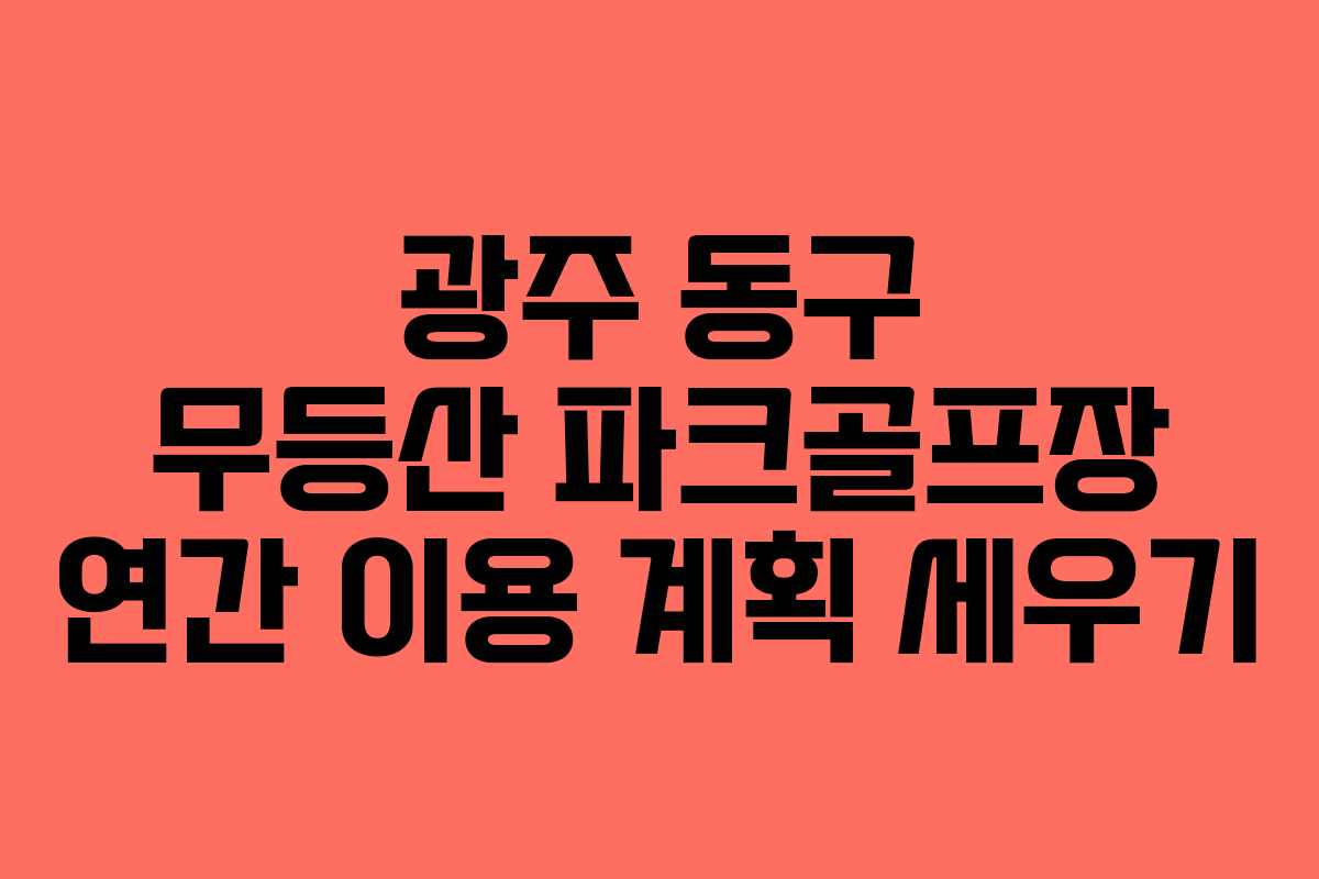 광주-동구-무등산-파크골프장-연간-이용-계획-세우기
