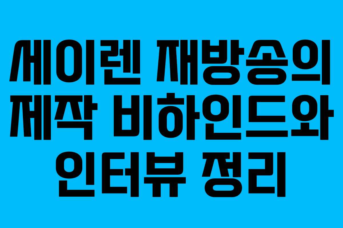 세이렌 재방송의 제작 비하인드와 인터뷰 정리