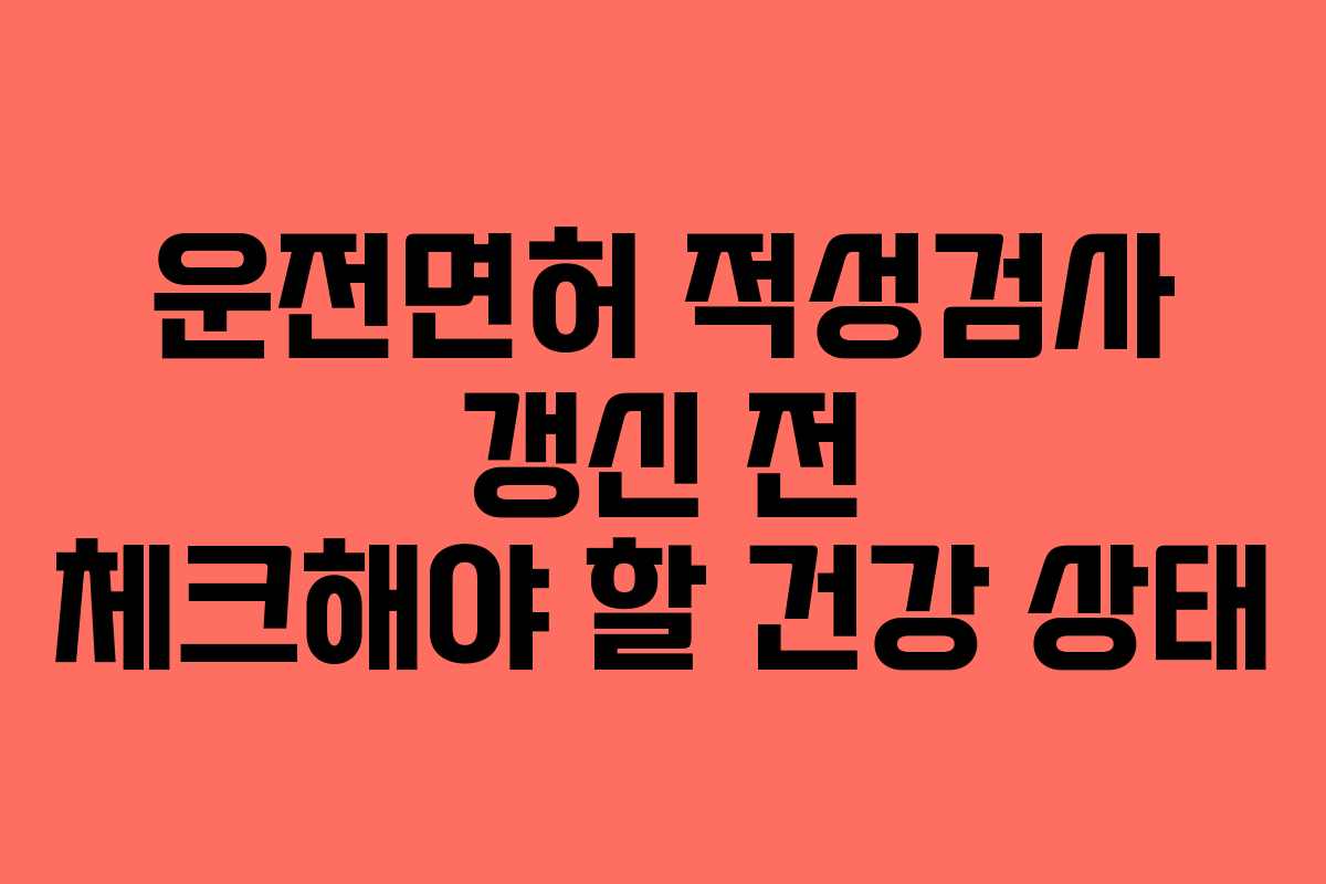 운전면허 적성검사 갱신 전 체크해야 할 건강 상태