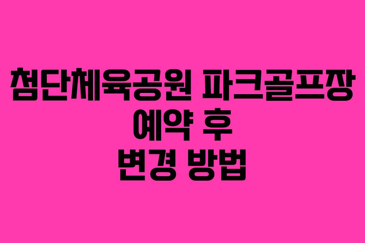 첨단체육공원-파크골프장-예약-후-변경-방법