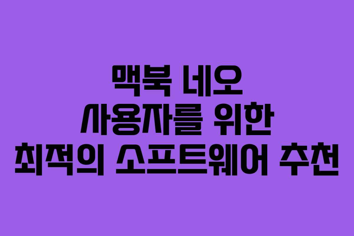 맥북-네오-사용자를-위한-최적의-소프트웨어-추천