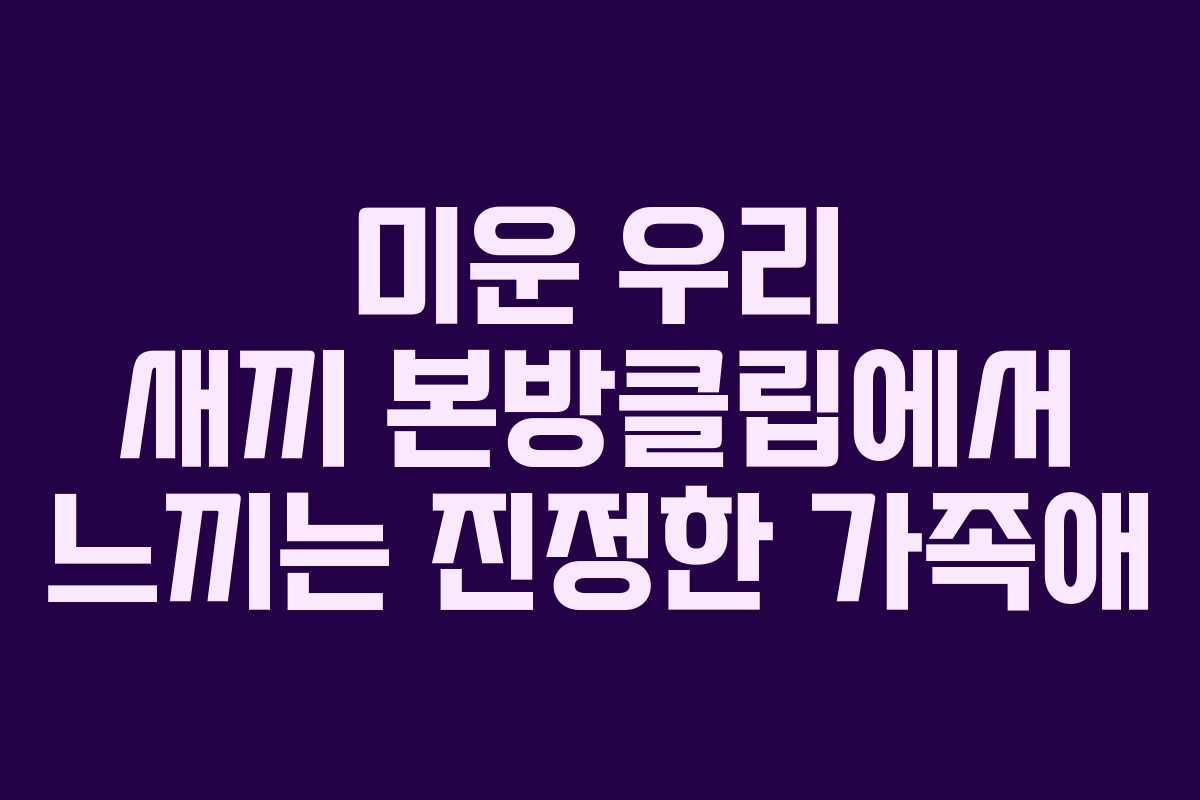 미운 우리 새끼 본방클립에서 느끼는 진정한 가족애