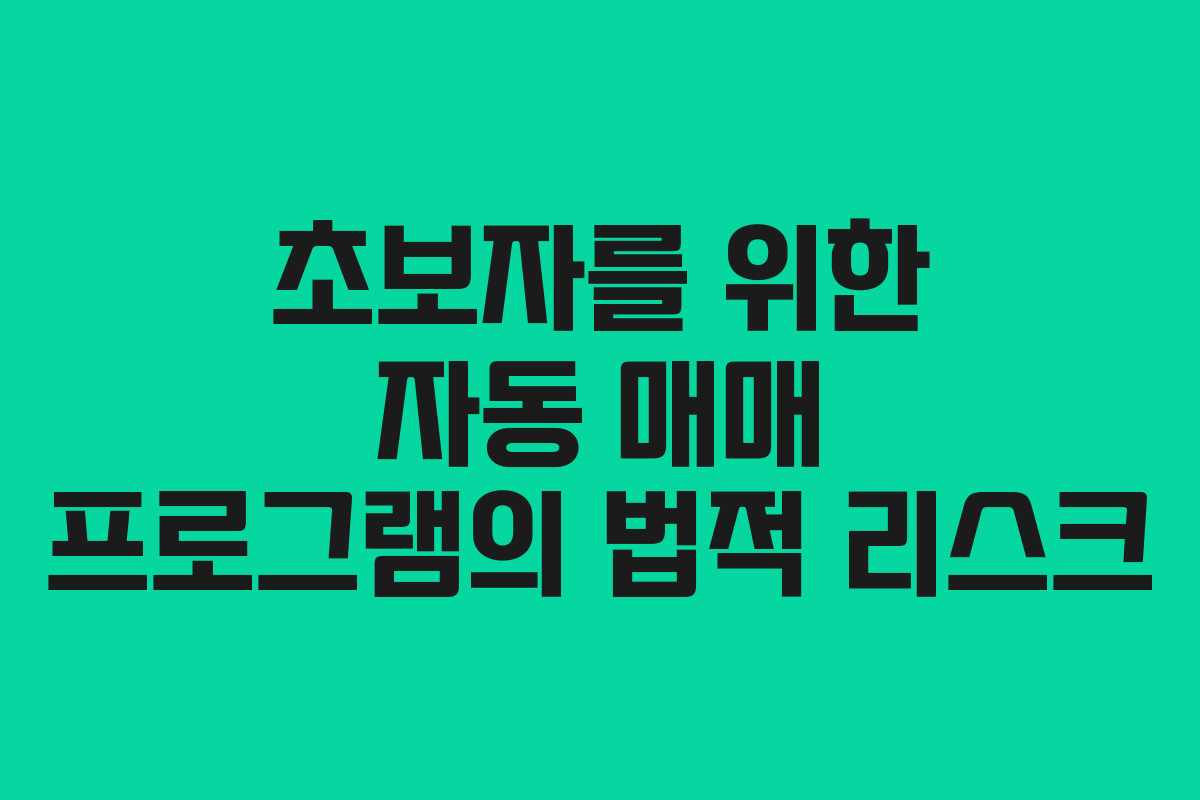 초보자를 위한 자동 매매 프로그램의 법적 리스크