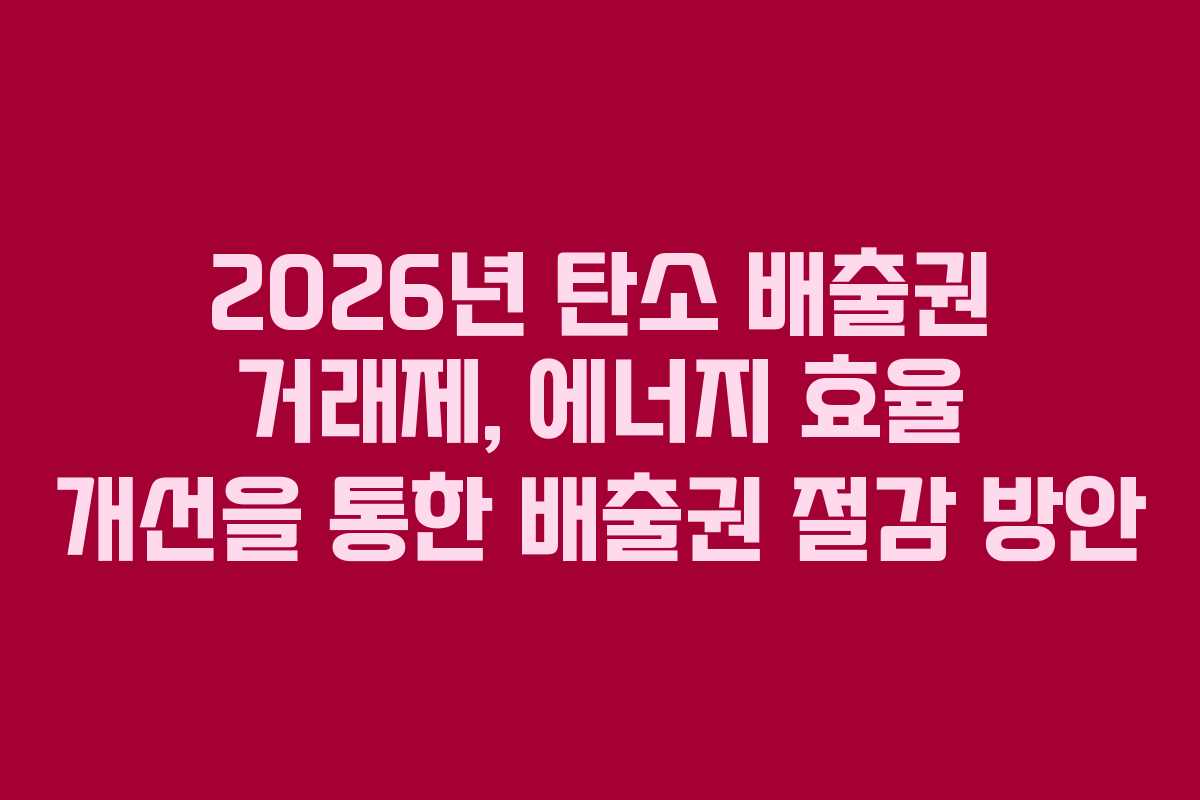 2026년 탄소 배출권 거래제, 에너지 효율 개선을 통한 배출권 절감 방안