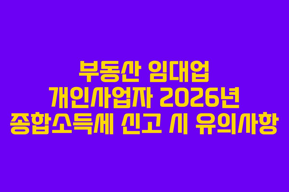 부동산 임대업 개인사업자 2026년 종합소득세 신고 시 유의사항