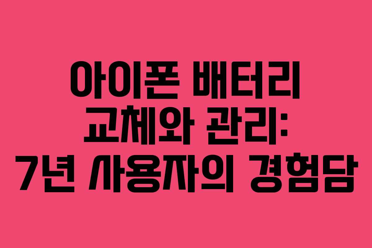 아이폰 배터리 교체와 관리: 7년 사용자의 경험담