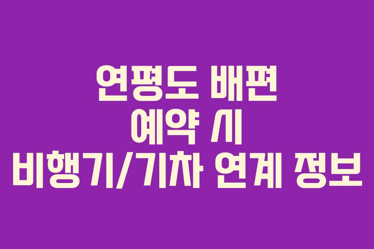 연평도 배편 예약 시 비행기/기차 연계 정보