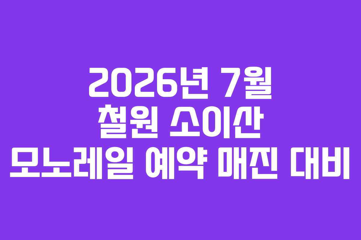 2026년 7월 철원 소이산 모노레일 예약 매진 대비