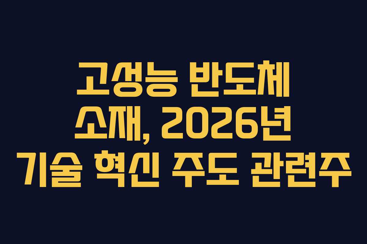 고성능 반도체 소재, 2026년 기술 혁신 주도 관련주