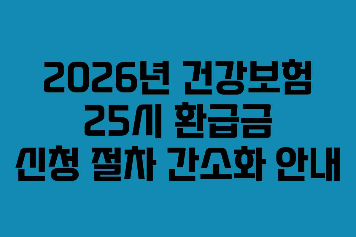 2026년 건강보험 25시 환급금 신청 절차 간소화 안내