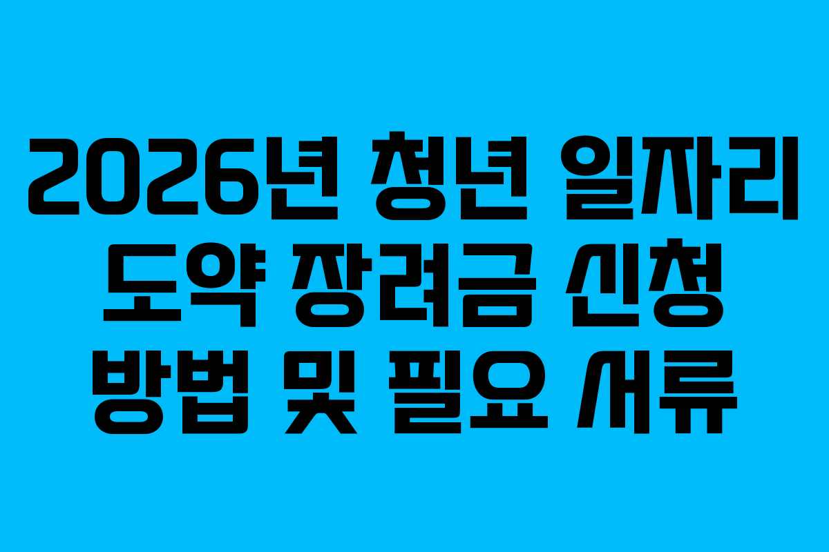 2026년 청년 일자리 도약 장려금 신청 방법 및 필요 서류