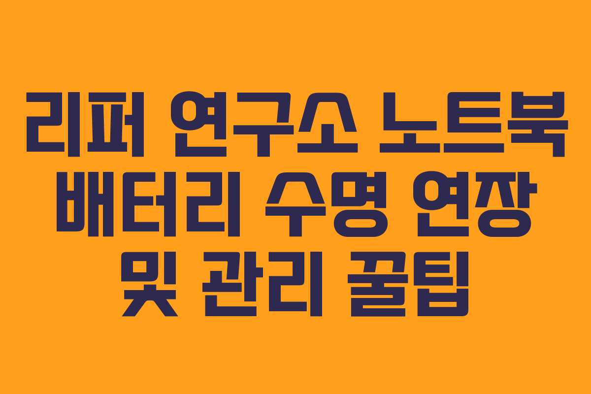리퍼 연구소 노트북 배터리 수명 연장 및 관리 꿀팁