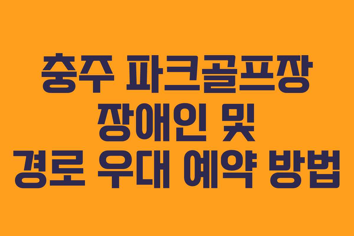 충주 파크골프장 장애인 및 경로 우대 예약 방법