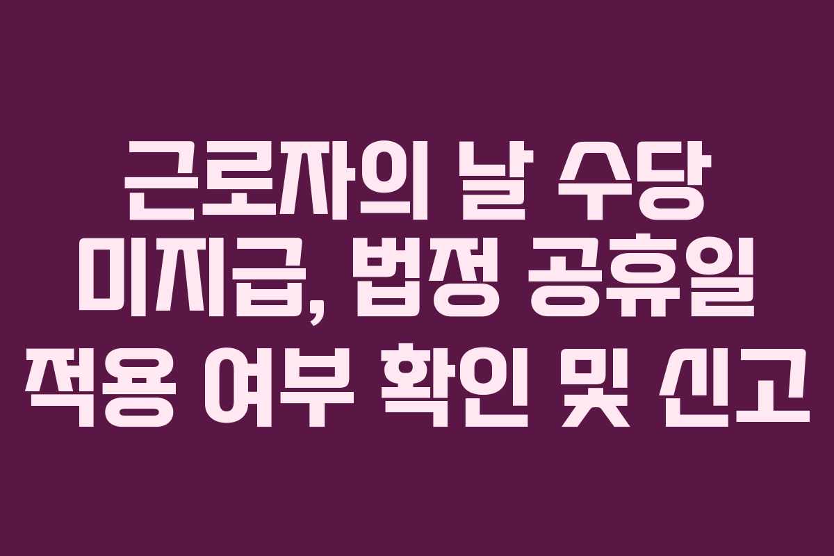 근로자의 날 수당 미지급, 법정 공휴일 적용 여부 확인 및 신고