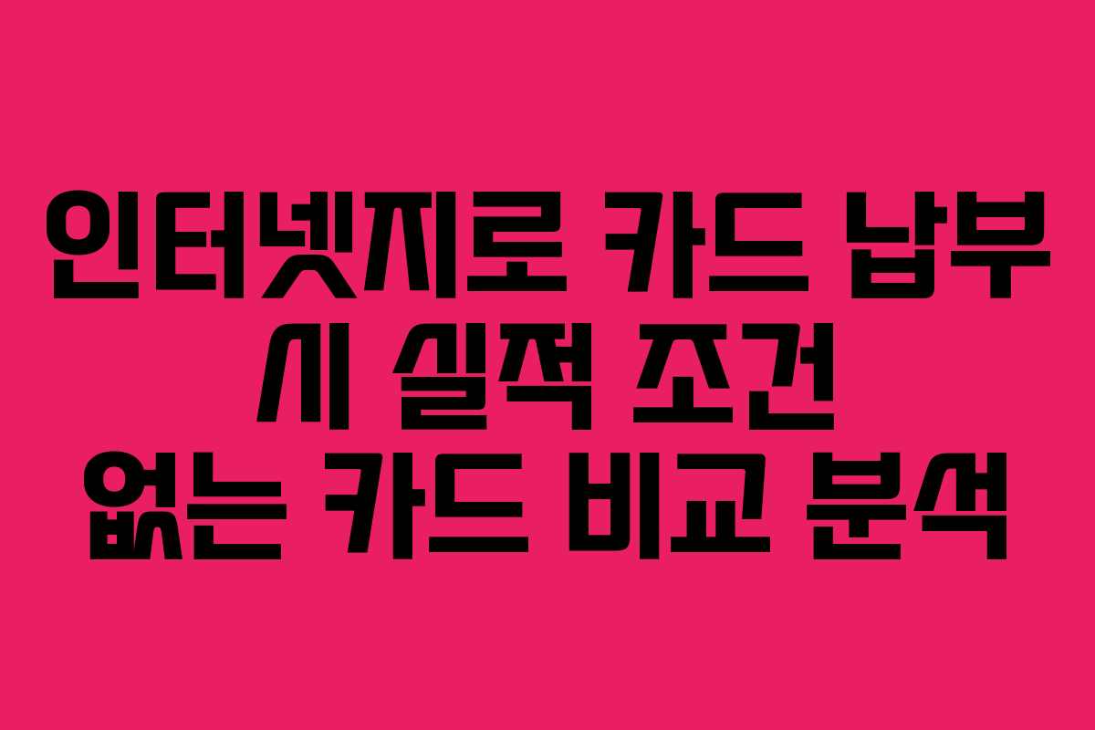 인터넷지로 카드 납부 시 실적 조건 없는 카드 비교 분석