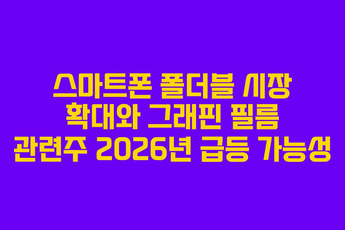스마트폰 폴더블 시장 확대와 그래핀 필름 관련주 2026년 급등 가능성