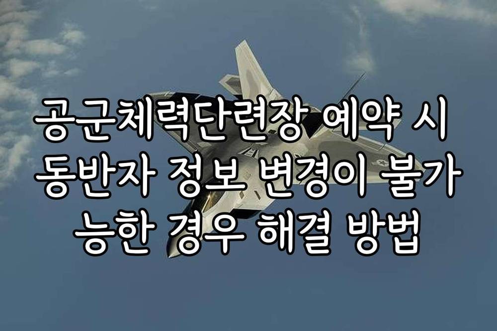 공군체력단련장 예약 시 동반자 정보 변경이 불가능한 경우 해결 방법