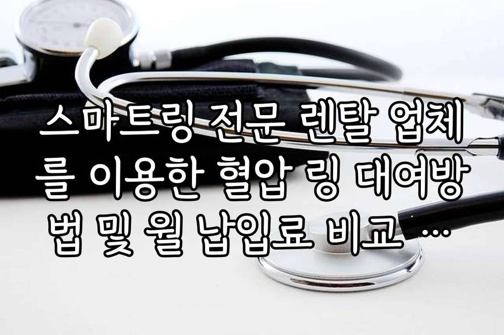 스마트링 전문 렌탈 업체를 이용한 혈압 링 대여방법 및 월 납입료 비교 가이드