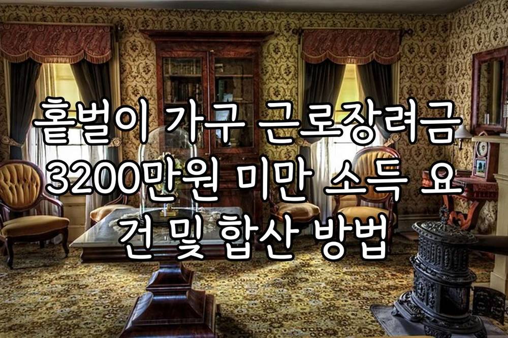 홑벌이 가구 근로장려금 3200만원 미만 소득 요건 및 합산 방법