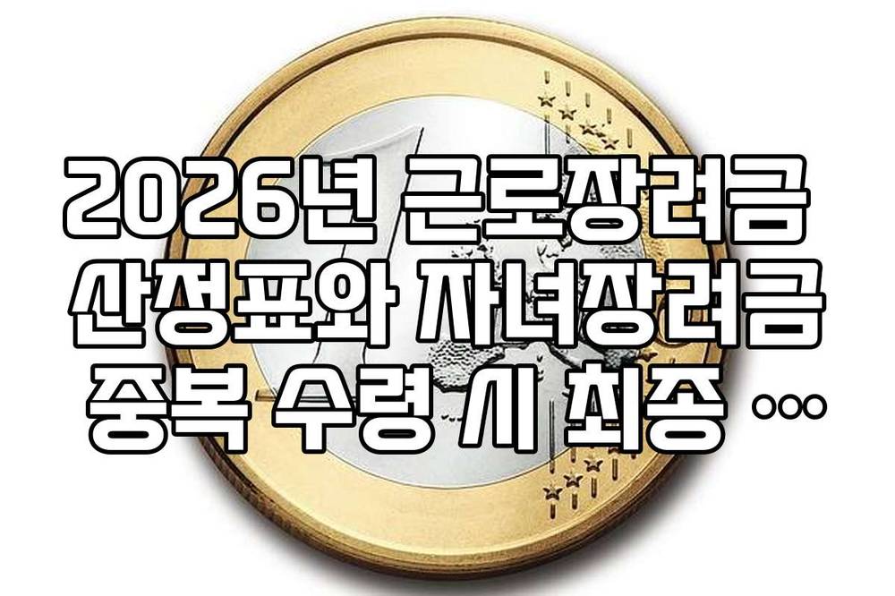 2026년 근로장려금 산정표와 자녀장려금 중복 수령 시 최종 합산 금액