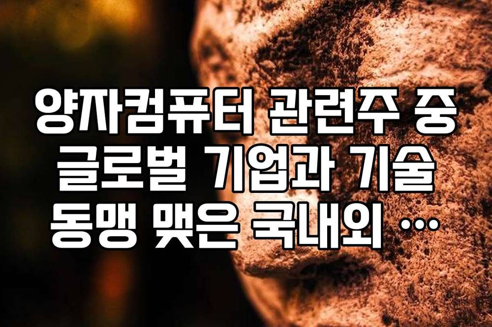 양자컴퓨터 관련주 중 글로벌 기업과 기술 동맹 맺은 국내외 종목