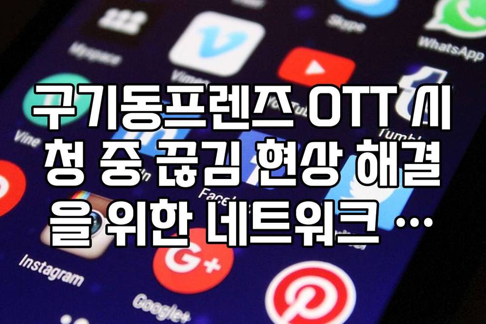 구기동프렌즈 OTT 시청 중 끊김 현상 해결을 위한 네트워크 설정