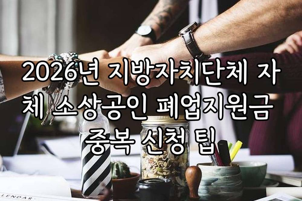 2026년 지방자치단체 자체 소상공인 폐업지원금 중복 신청 팁