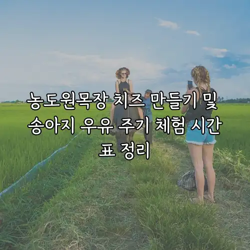 농도원목장 치즈 만들기 및 송아지 우유 주기 체험 시간표 정리