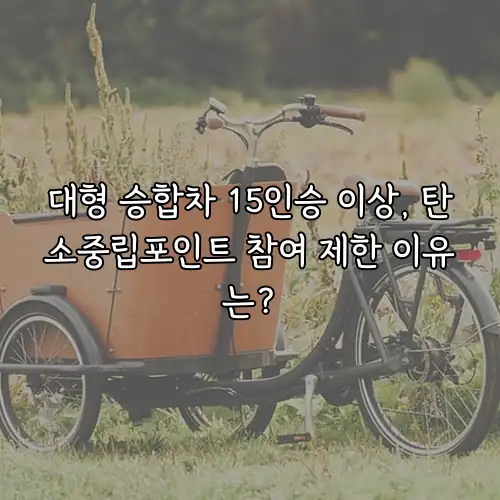 대형 승합차 15인승 이상, 탄소중립포인트 참여 제한 이유는?